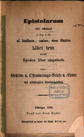 Epistolarum viri obscuri (1 Reg. 8, 12) ad familiares, amicos, viros illustres Libri tres accedit Epodon liber singularis, oder: Geheim- u. Offenbarungs-Briefe u. -Lieder des unbekannten Gottverwandten