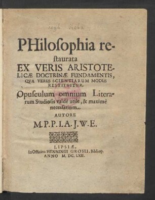 Philosophia restaurata Ex Veris Aristotelicae Doctrinae Fundamentis, Qua Verus Scientiarum Modus Restituitur : Opusculum omnium Literarum Studiosis valde utile, & maxime necessarium