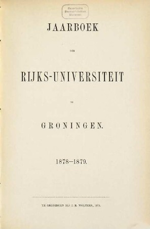 Jaarboek der Rijksuniversiteit te Groningen : geschiedenis der universiteit gedurende het studiejaar ... 1878/79, 1878/79