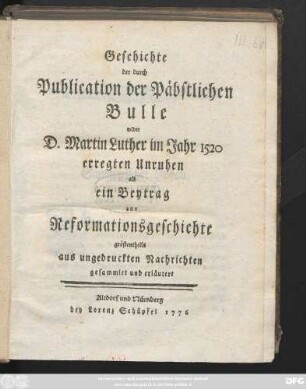 Geschichte der durch Publication der Päbstlichen Bulle wider D. Martin Luther im Jahr 1520 erregten Unruhen : als ein Beytrag zur Reformationsgeschichte gröstentheils aus ungedruckten Nachrichten gesammlet und erläutert