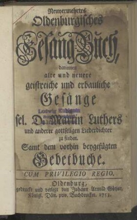 Neuvermehrtes Oldenburgisches Gesang-Buch, darinnen alte und neuere geistreiche und erbauliche Gesänge des D. Martin Luthers und anderer gottseligen Liederdichter zu finden.