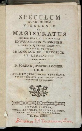 Speculum Academicum Viennense : Seu Magistratus Antiquissimæ Et Celeberrimæ Universitatis Viennensis, A Primo Ejusdem Auspicio Ad Nostra Tempora Chronologice, Historice Et Lemmatice