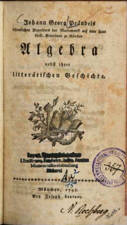 Johann Georg Prändels öffentlichen Repetitors der Mathematik auf dem churfürstl. Schulhause zu München Algebra : nebst ihrer litterärischen Geschichte
