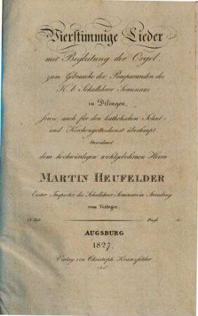 Vierstimmige Lieder mit Begleitung der Orgel : zum Gebrauche der Praeparanden des K. b. Schullehrer Seminars in Dilingen. 1. 1827. - II, 30 S.