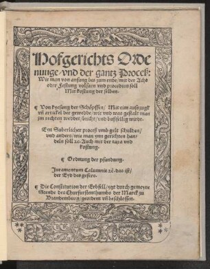 Hofgerichts Orde||nunge/ vnd der gantz Proceß:|| Wie man von anfang bis zum ende/ mit der Acht || oder Festung volfarn vnd procedirn soll || Mit kostung der selben.|| Von kyesung der Schœpffen/ Mit eim ausszugk || vñ artickel der gewedde ... || Eyn Suberlicher proceß vmb gelt schulden/|| vnd anders/ wie man ynn gerichten han=||deln soll ... || Ordnung der pfandung.|| Juramentum Calumnie [et~]c. das ist/ || der Eyd des gefers.|| Die Constitution der Erbfell/ ytzt durch gemeyne || Stende des Churfurstenthumbs der Marck zu || Brandemburg/ geordent vñ beschlossen.||