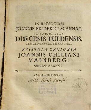 In Rapsodiam Joannis Friderici Scannat, Cui Titulum Fecit: Dioecesis Fuldensis. Cum Annexa Sua Hierarchia : Epistola Censoria Joannis Chiliani Mainberg, Ostro-Franci