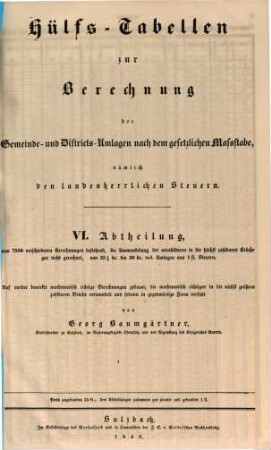 Hülfs-Tabellen zur Berechnung der Gemeinde- und Districts-Umlagen nach dem gesetzlichen Maßstabe, nämlich den landesherrlichen Steuern : auf vorher bewirkte mathematisch richtige Berechnungen gebauet, ..., 6. (1843). - 22 S.