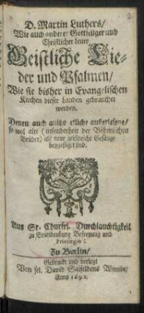 D. Martin Luthers/ Wie auch anderer Gottseliger und Christlicher Leute Geistliche Lieder und Psalmen : Wie sie bisher in Evangelischen Kirchen dieser Landen gebrauchet werden ; Denen auch anitzo etliche außerlesene/ so wol alte (insonderheit der Böhmischen Brüder) als neue geistreiche Gesänge beygefügt sind