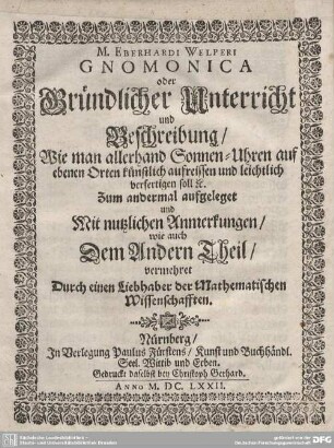 1: M. Eberhardi Welperi Gnomonica oder Gründlicher Unterricht und Beschreibung, Wie man allerhand Sonnen-Uhren auf ebenen Orten künstlich aufreissen und leichtlich verfertigen soll [et]c.