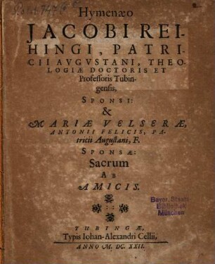 Hymenaeo Jacobi Reihingi, Patricii Augustani, Theologiae Doctoris Et Professoris Tubingensis, Sponsi: & Mariae Velserae, Antonii Felicis, Patricii Augustani, F. Sponsae: Sacrum Ab Amicis