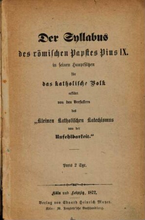 Der Syllabus des römischen Papstes Pius IX. in seinen Hauptsätzen für das katholische Volk erklärt von den Verfassern des Kleinen Kathol. Katechismus von der Unfehlbarkeit