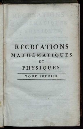 Tome 1: Récréations mathématiques et physiques. Tome Premier