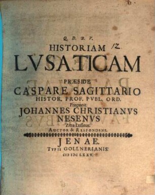Historiam Lusaticam Praeside Caspare Sagittario ... Proponit Johannes Christianus Nesenus Zitta Lusatus Auctor & Respondens