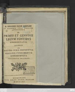 D. Iohannis Iacobi Hoefleri In Academia Ivlia Carolina Antecessoris De Primis Et Genvinis Legvm Fontibvs Commentatio : Accedit De Solida Ivris Prvdentia Genvinis Fvndamentis Svperstrvcta Declamatio Sollemnis