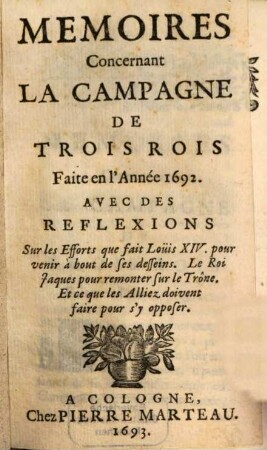 Memoires Concernant La Campagne De Trois Rois Faite en l'Année 1692. : Avec Des Reflexions Sur les Efforts que fait Loüis XIV. pour venir à bout de ses desseins. Le Roi Jaques pour remonter sur le Trône. Et ce que les Alliez doivent faire pour s'y opposer
