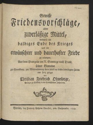 Gewisse Friedensvorschläge, oder zuverläßige Mittel, wodurch ein baldiges Ende des Krieges und ein erwünschter und dauerhafter Friede zu erlangen : Aus dem Evangelio am X. Sonntage nach Trinit. seiner Gemeine zur Erweckung, zur Wahrnehmung ihrer selbst bey diesen bedrängten Zeiten ans Herz geleget