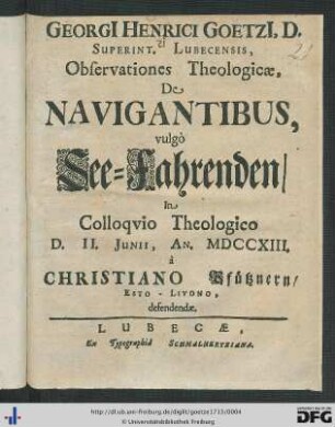 Georgi[i] Henrici Goetzi[i], D. Superint. Lubecensis, Observationes Theologicae, De Navigantibus, vulgò See-Fahrenden : In Colloqvio Theologico D. II. Junii, An. MDCCXIII.