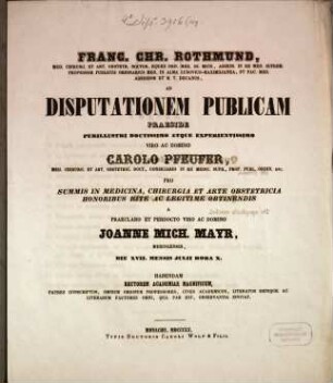 Franc. Chr. Rothmund, Med. Chirurg. Et Art. Obstetr. Doct. ... Ad Disputationem Publicam Praeside ... Carolo Pfeufer, Med. Chirurg. Et Art. Obstetric. Doct. ... Pro Summis In Medicina, Chirurgia Et Arte Obstetricia Honoribus Rite Ac Legitime Obtinendis A Domino Joanne Mich. Mayr, Meringensis, Die XVII. Mensis Julii Hora X. Habendam ... Invitat
