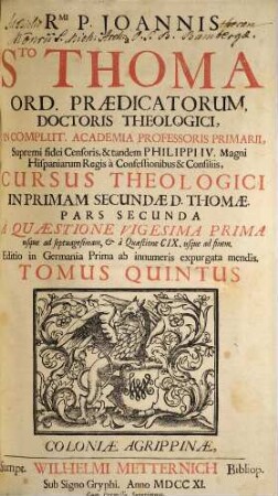 Rmi. P. Joannis à Sto. Thoma Ord. Prædicatorum Doctoris Theologici ... Cursus Theologici In ... Partem D. Thomæ ... Tomus [Pars] .... 5 [= Ps. 2,1, Ps. 2], A Quæstione Vigesima Prima usque ad septuagesimam & a Quaestione CIX, usque ad finem