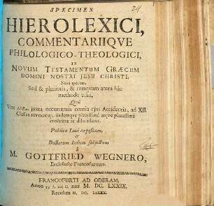 Specimen Hierolexici, Commentariique PhilologicoTheologici, In Novum Testamentum Graecum Domini Nostri Jesu Christi : Novi quidem, Sed & plenioris, & nunquam antea hac methodo editi. Quo Vox Alpha, iuxta occurrentia omnia eius Accidentia, ad XII. Classes revocatur, iisdemque plenissime atque planissime evolvitur ac dilucidatur