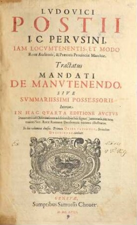 Lvdovici Postii I. C. Pervsini, ... Tractatus Mandati De Manvtenendo : Sive Svmmariissimi Possessorii ; In duo volumina diuisus Primum Observationes, Secundum Decisiones continet, 1