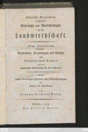 Historische Vergleichung verschiedener Gebräuche und Verbesserungen in der Landwirthschaft : Eine Sammlung auserlesener Geschichten, Erzählungen und Aufsätze zur Belehrung durch Beyspiele und zur angenehmen Unterhaltung für den Landwirth