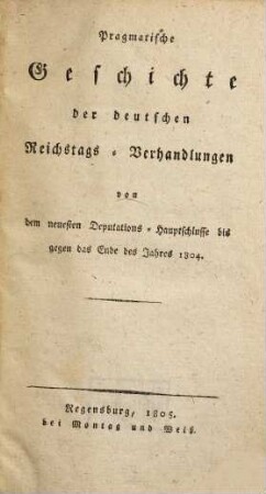 Pragmatische Geschichte der deutschen Reichstags-Verhandlungen von dem neuesten Deputations-Hauptschlusse bis gegen Ende des Jahres 1804