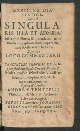 Medicina Diastatica. hoc est Singularis Illa Et Admirabilis ad distans, & beneficio mumialis transplantationis operationem & efficaciam habens : Quae ipsa Loco Commentarii in Tractatum Tertium De Tempore seu Philosop. D. Theoph. Paracelsi, Multa, eaque selectissima abstrusioris philosophiae & Medicinae arcana continet