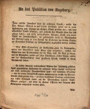 An das Publikum von Augsburg : Jeder redliche Inwohner wird die wichtigen Dienste, welche das Löbl. Bürger-Militair in den letztern unruhigen Zeiten ... geleistet hat, mit dem lebhaftesten Danke erkennen ... ; [Augsburg, den 31. Oktober 1796.]