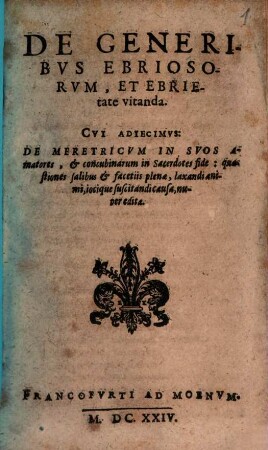 De Generibvs Ebriosorvm, Et Ebrietate vitanda : Cvi Adiecimvs: De Meretricvm In Svos Amatores, & concubinarum in Sacerdotes fide: quaestiones salibus & facetiis plenae, laxandi animi, iocique suscitandi causa, nuper editae