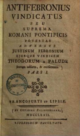 Antifebronius vindicatus, seu suprema Romani pontificis potestas adversus Justinum Febronium eiusque vindicem Theodorum a Palude iterum adserta et confirmata. 1