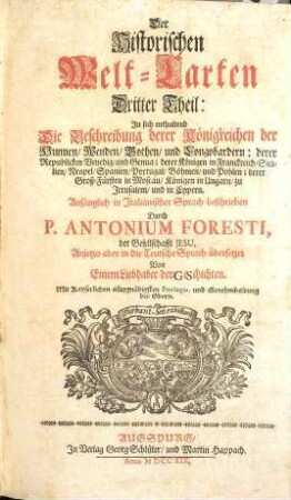 Der Historischen Welt-Cart, Das ist: der vier grössesten Reich der Welt, Von Nino, dem ersten Assyrischen Kayser an, biß auf die jetzt glücklich aus dem Hauß Oesterreich regierende Kayserl. Majest. Und er Monarchie Christi, Von S. Petro, dem ersten Pabst an, biß auf unsere Zeiten : Denen beygefüget werden die beschreibungen aller andern König-reichen, welche nach Zertheilung der Römischen Monarchie ihren ursprung genommen [et]c., Dritter Theil. ... In sich enthaltend Die Beschreibung derer Königreichen der Hunnen, Wenden, Gothen, und Langobardern; derer Republicken Venedig, und Genua; derer Königen in Franckreich, Sicilien, Neapel, Spanien, Portugal, Böhmen, und Pohlen; derer Groß-Fürsten in Moscau, Königen in Ungarn, zu Jerusalem, und in Cypern