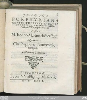 JSAGOGE || PORPHYRIANA || CERTIS THESIBVS INCLVSA || ET ADDISPVTANDVM IN ALMA || Academia VVitebergensi proposita || Praeside || M. Iacobo Martini Halberstad:|| Respondente || Christophoro Nauvverck,|| Sorvigense.|| Ad diem 19. Decembris.||