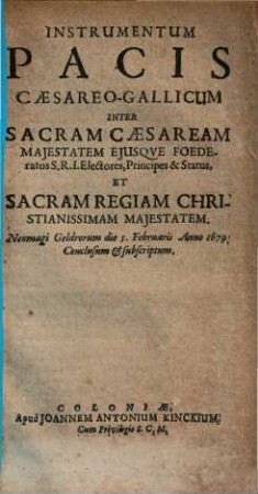 Instrumentum Pacis Caesareo-Gallicum Inter Sacram Caesaream Majestatem Ejusque Foederatos S. R. I. Electores, Principes & Status, Et Sacram Regiam Christianissimam Majestatem : Neomagi Geldrorum die 5. Februarii Anno 1679. Conclusum & subscriptum
