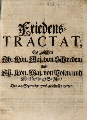 Friedens-Tractat, so zwischen Ih. Kön. Maj. von Schweden und Ih. Kön. Maj. v. Polen und Churfürsten zu Sachsen ... 1706 geschlossen werden [Altranstädt]