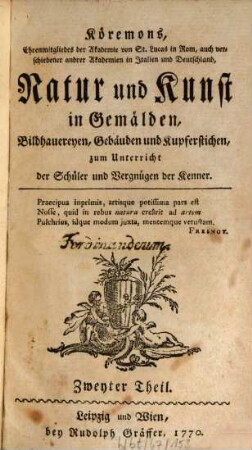 Köremons Ehrenmitgliedes der Akademie von St. Lucas in Rom, auch verschiedener andrer Akademien in Italien und Deutschland, Natur und Kunst in Gemälden, Bildhauereyen, Gebäuden und Kupferstichen : zum Unterricht der Schüler, und Vergnügen der Kenner. Zweyter Theil