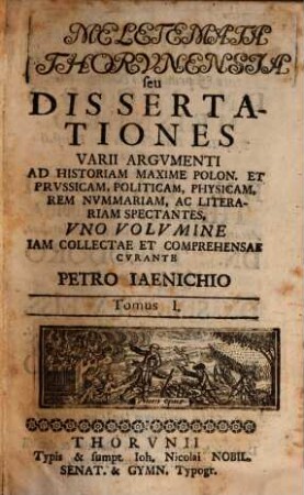 Meletemata Thorunensia seu dissertationes varii argumenti ad historiam maxime Polon et Prussicam, politicam, physicam, rem nummariam, ac literariam spectantes, 1 [1726]