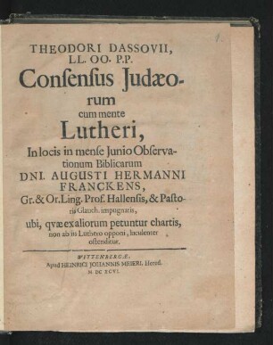 Theodori Dassovii, LL. OO. PP. Consensus Iudaeorum cum mente Lutheri, In locis in mense Iunio Observationum Biblicarum Dni. Augusti Hermanni Franckens ... ubi, quae ex aliorum petuntur chartis, non ab iis Luthero opponi, luculenter ostenditur