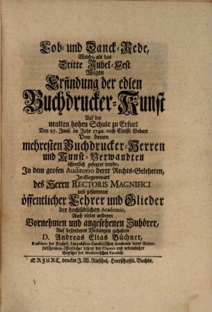 Hilaria Typographica Erfordiensia : das ist Historischer Bericht von der Jubel-Feyer welche zum Andencken der vor dreyhundert Jahren erfundenen Buchdrucker-Kunst am 27. Junii MDCCXL. auf der uralten Universität Erfurth begangen worden nebst der bey solcher Gelegenheit gehaltenen Academischen Rede und noch andern dahin gehörigen Schriften