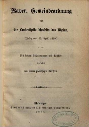 Bayerische Gemeindeordnung für die Landestheile diesseits des Rheins : Gesetz vom 29. April 1869 ; mit kurzen Erläuterungen und Register, bearbeitet von einem praktischen Juristen