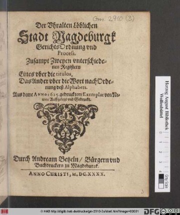 Der Uhralten Löblichen Stadt Magdeburgk GerichtsOrdnung und Process : Zusampt Zweyen unterschiedenen Registern. Eines über die titulos. Das Ander uber die Wort nach Ordenung deß Alphabets ; [So geschehen und geben den 4. Martij Anno 1625. Itzo ernewert ... 9. Novembris, Alten Calenders/ Anno Christi, 1640.]