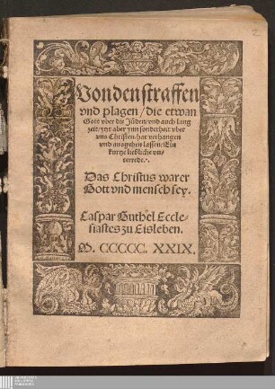 Von den straffen vnd plagen/ die etwan Gott vber die Jüden/ vnd auch lang zeit/ ytzt aber ynn sonderheit vber vns Christen/ hat verhangen vnd ausgehen lassen : Ein kurtze liebliche vnterrede. Das Christus warer Gott vnd mensch sey
