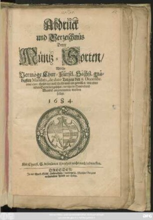Abdruck und Verzeichnüs Derer Müntz-Sorten/ Welche Vermöge Chur-Fürstl. Sächß. gnädigsten Mandats, de dato Torgau den 8. Decembr. anni curr. theils vor voll/ theils umb ein gewisses/ wie einer ieden Sorte beygesetzet/ voritzo in Handel und Wandel angenommen werden sollen