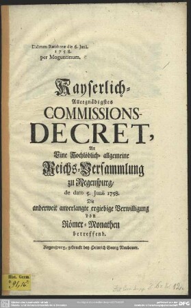 Kayserlich-Allergnädigstes Commissions-Decret, An Eine Hochlöblich-allgemeine Reichs-Versammlung zu Regenspurg, de dato 5. Junii 1758. Die anderweit anverlangte ergiebige Verwilligung von Römer-Monathen betreffend