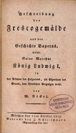 Beschreibung der Frescogemälde aus der Geschichte Bayerns, welche Seine Majestät König Ludwig I. in den Arkaden des Hofgartens, als Eigenthum des Staats, dem öffentlichen Vergnügen weiht