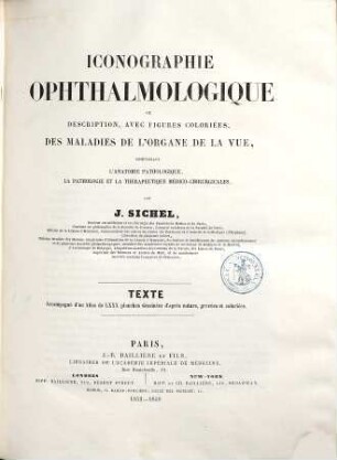 Iconographie ophthalmologique ou description, avec figures coloriées, des maladies de l'organe de la vue : comprenant l'anatomie pathologique, la pathologie et la thérapeutique médico-chirurgicales, [1]. Texte