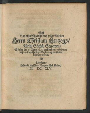 Auff Das allzufrühzeitige doch selige Ableiben Herrn Christian Hertzogs/ Fürstl. Sächß. Secretarii/ Welcher den 9. Mertz 1645. verstorben/ und den 13. dieses mit ansehnlicher Begleitung der Erden beygeleget worden