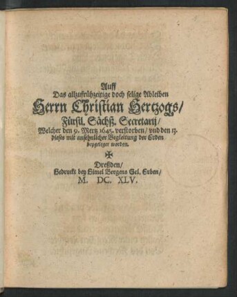 Auff Das allzufrühzeitige doch selige Ableiben Herrn Christian Hertzogs/ Fürstl. Sächß. Secretarii/ Welcher den 9. Mertz 1645. verstorben/ und den 13. dieses mit ansehnlicher Begleitung der Erden beygeleget worden
