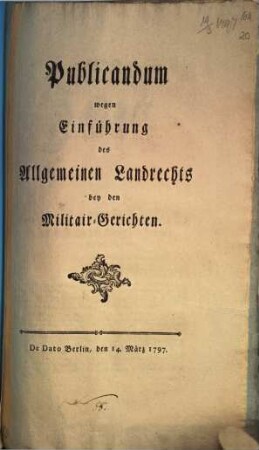 Publicandum wegen Einführung des Allgemeinen Landrechts bey den Militair-Gerichten : De Dato Berlin, den 14. März 1797.