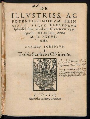 DE || ILLVSTRISS. AC || POTENTISSIMORVM PRIN-||CIPVM, ATQVE ELECTORVM || splendidissimo in vrbem NVMBVRGVM || ingressu, III. die Iulij, Anno || M. D. XXCVII.|| facto.|| CARMEN SCRIPTVM || à || Tobia Sculteto Ossitiense.||